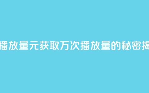 1元秒一万播放量 - 1元获取万次播放量的秘密揭秘。  第1张