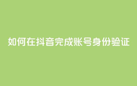 如何在抖音完成账号身份验证 第1张 如何在抖音完成账号身份验证 第1张