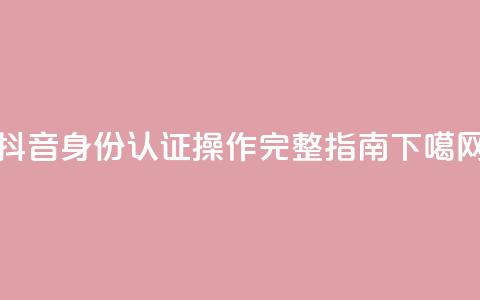 抖音身份认证操作完整指南  第1张