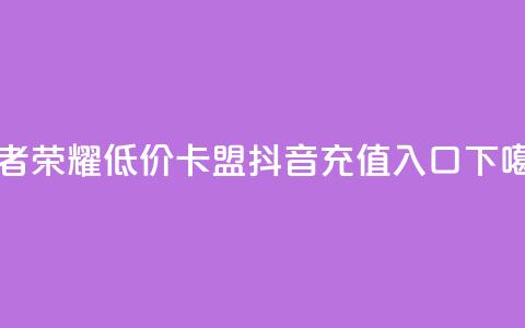 王者荣耀低价卡盟 - 抖音ios充值入口 第1张 王者荣耀低价卡盟 - 抖音ios充值入口 第1张