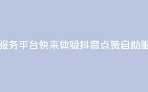 抖音点赞24自助服务平台 - 快来体验抖音24点赞自助服务平台! 第1张 抖音点赞24自助服务平台 - 快来体验抖音24点赞自助服务平台! 第1张