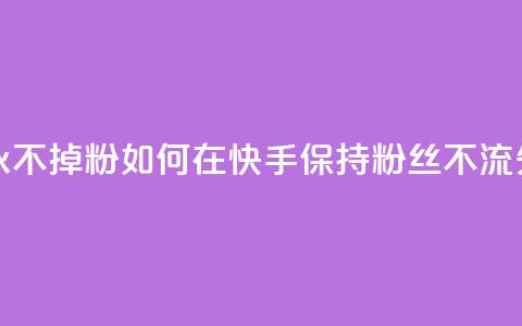 快手刷永不掉粉 - 如何在快手保持粉丝不流失! 第1张 快手刷永不掉粉 - 如何在快手保持粉丝不流失! 第1张