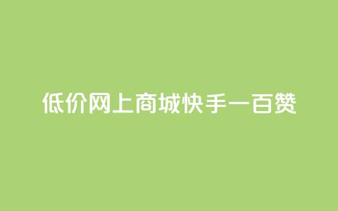 低价网上商城快手一百赞 - 低价网购攻略：快手轻松获取百赞秘诀。  第1张