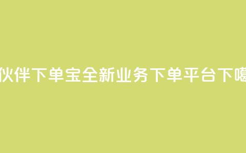 小伙伴下单宝——全新业务下单平台 第1张 小伙伴下单宝——全新业务下单平台 第1张