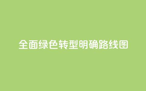 全面绿色转型明确“路线图”  第1张