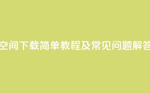 QQ空间下载：简单教程及常见问题解答  第1张