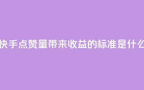 快手点赞量带来收益的标准是什么 第1张 快手点赞量带来收益的标准是什么 第1张