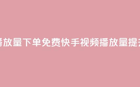 快手播放量下单免费(快手视频播放量提升秘籍)  第1张