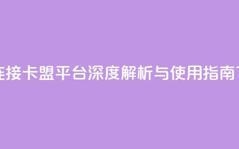 卡盟连接 - 卡盟平台深度解析与使用指南! 第1张 卡盟连接 - 卡盟平台深度解析与使用指南! 第1张