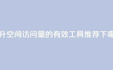 提升QQ空间访问量的有效工具推荐 第1张 提升QQ空间访问量的有效工具推荐 第1张
