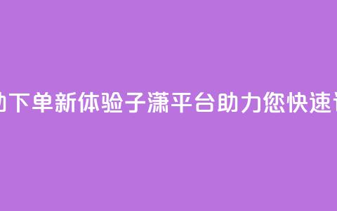 自助下单新体验:子潇平台助力您快速订购 第1张 自助下单新体验:子潇平台助力您快速订购 第1张