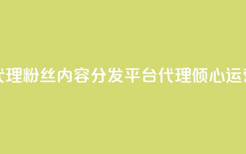 粉丝业务平台代理 - 粉丝内容分发平台代理：倾心运营新媒体。  第1张