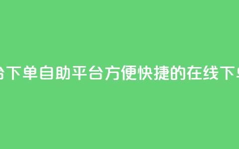 qq下单自助平台 - qq下单自助平台:方便快捷的在线下单服务~ 第1张 qq下单自助平台 - qq下单自助平台:方便快捷的在线下单服务~ 第1张