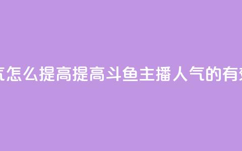 斗鱼主播人气怎么提高 - 提高斗鱼主播人气的有效方法。  第1张