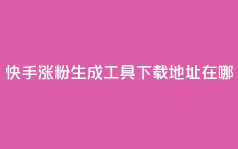 快手涨粉生成工具下载地址在哪？  第1张