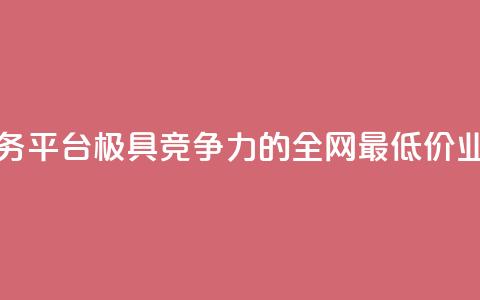全网最低价业务平台(极具竞争力的全网最低价业务平台) 第1张 全网最低价业务平台(极具竞争力的全网最低价业务平台) 第1张