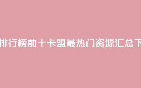 卡盟排行榜前十(卡盟最热门资源汇总) 第1张 卡盟排行榜前十(卡盟最热门资源汇总) 第1张