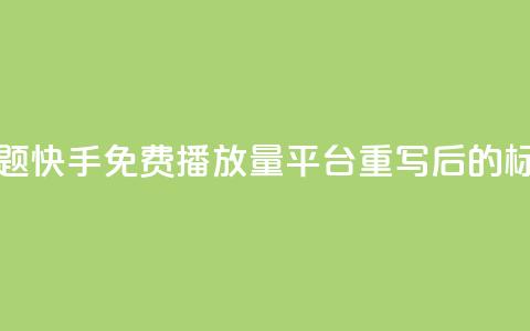 快手免费播放量平台(原标题：快手免费播放量平台重写后的标题：快手免费播放增长服务)  第1张