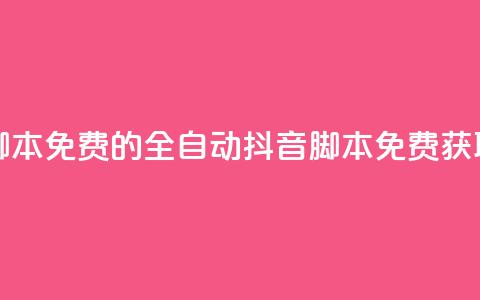 抖音全自动脚本免费的 - 全自动抖音脚本免费获取指南! 第1张 抖音全自动脚本免费的 - 全自动抖音脚本免费获取指南! 第1张
