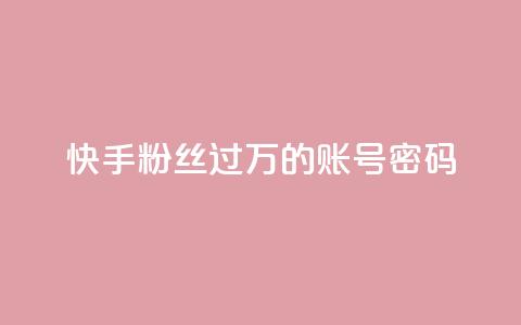 快手粉丝过万的账号密码 - 快手账号密码成功破万，提升粉丝纪录的绝佳策略~  第1张