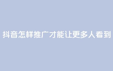 抖音怎样推广才能让更多人看到,卡盟刷紫钻永久 - 快手涨流量技巧 qq空间多少访客算正常  第1张