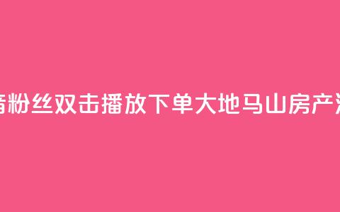抖音粉丝双击播放下单0.01大地马山房产活动,子潇网络自助下单的链接 - ks全网最低价下单平台 ks0.01刷100 第1张 抖音粉丝双击播放下单0.01大地马山房产活动,子潇网络自助下单的链接 - ks全网最低价下单平台 ks0.01刷100 第1张