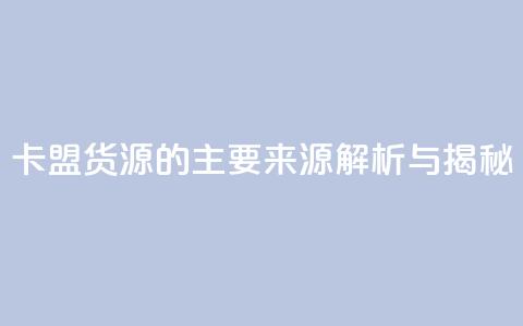 卡盟货源的主要来源解析与揭秘  第1张