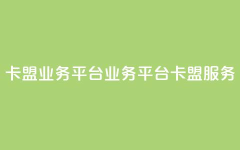 卡盟qq业务平台(QQ业务平台卡盟服务)  第1张