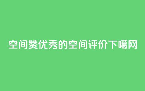 空间赞(“优秀的空间评价”)  第1张