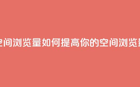 qq空间浏览量(如何提高你的QQ空间浏览量)  第1张