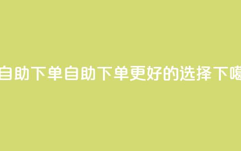 100赞05自助下单(自助下单，更好的选择)  第1张