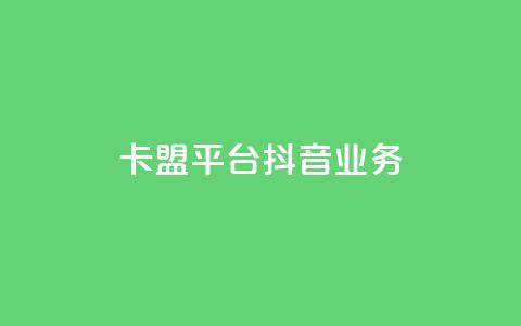 卡盟平台抖音业务 - 抖音业务崛起:卡盟平台的新机遇与挑战! 第1张 卡盟平台抖音业务 - 抖音业务崛起:卡盟平台的新机遇与挑战! 第1张
