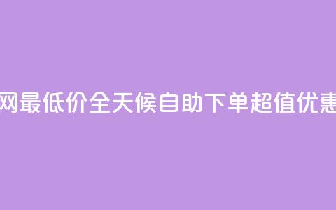 24小时自助下单全网最低价ks - 全天候自助下单 超值优惠尽在掌握! 第1张 24小时自助下单全网最低价ks - 全天候自助下单 超值优惠尽在掌握! 第1张