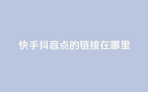 快手抖音点的链接在哪里 - 快手免费播放量下载什么软件 第1张 快手抖音点的链接在哪里 - 快手免费播放量下载什么软件 第1张