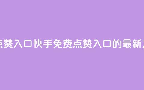 快手免费点赞入口(快手免费点赞入口的最新方式) 第1张 快手免费点赞入口(快手免费点赞入口的最新方式) 第1张