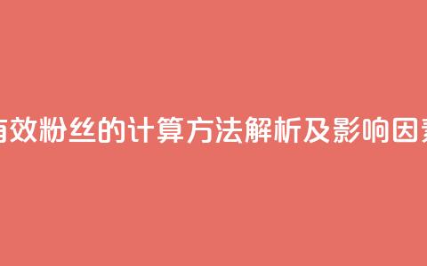抖音有效粉丝的计算方法解析及影响因素分析 第1张 抖音有效粉丝的计算方法解析及影响因素分析 第1张