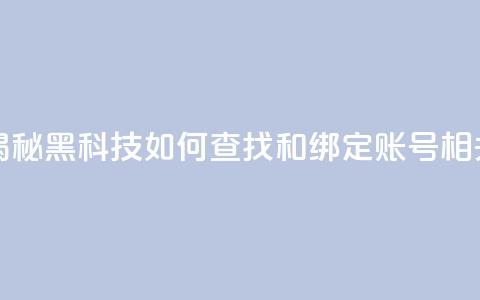 qq黑科技 查绑 - 揭秘QQ黑科技如何查找和绑定账号相关信息! 第1张 qq黑科技 查绑 - 揭秘QQ黑科技如何查找和绑定账号相关信息! 第1张