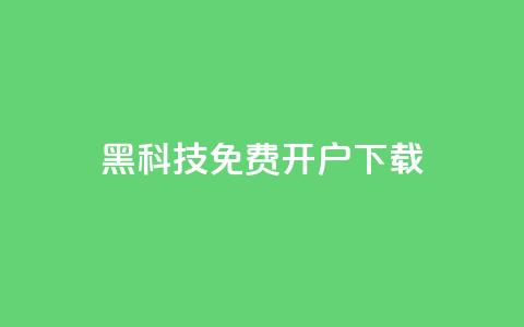 黑科技免费开户下载 - 免费开户下载：黑科技新玩法。  第1张