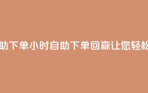 回森24小时自助下单 - 24小时自助下单，回森让您轻松购物!  第1张