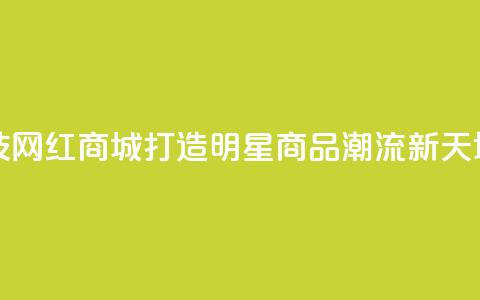 风云科技网红商城:打造明星商品潮流新天地 第1张 风云科技网红商城:打造明星商品潮流新天地 第1张