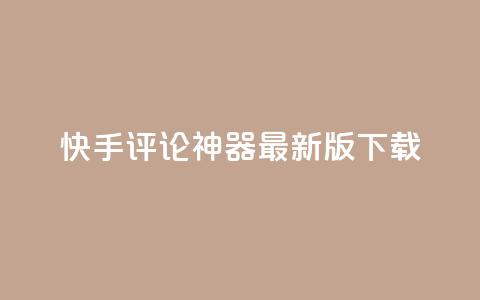 快手评论神器最新版下载 - 快手评论神器最新版免费下载指南!  第1张