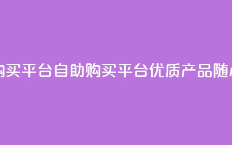 点赞自助购买平台(自助购买平台：优质产品随心选！)  第1张