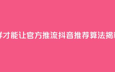 抖音怎样才能让官方推流(抖音推荐算法揭秘) 第1张 抖音怎样才能让官方推流(抖音推荐算法揭秘) 第1张
