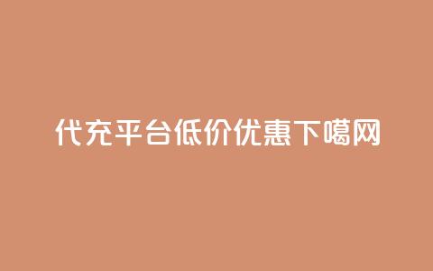 代充平台低价优惠 第1张 代充平台低价优惠 第1张