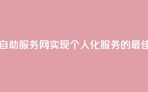 自助服务网 - 自助服务网——实现个人化服务的最佳选择。 第1张 自助服务网 - 自助服务网——实现个人化服务的最佳选择。 第1张