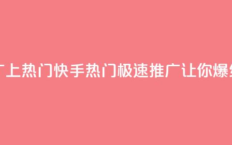快手推广上热门 - 快手热门：极速推广让你爆红！~  第1张