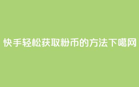 快手轻松获取10000粉币的方法 第1张 快手轻松获取10000粉币的方法 第1张