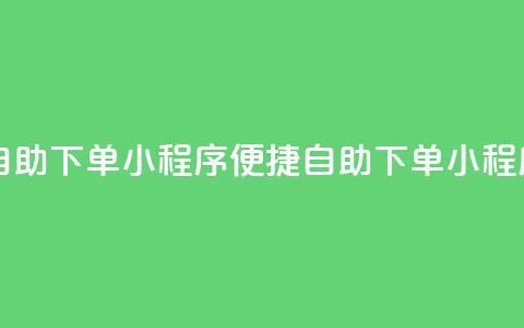 自助下单小程序(便捷自助下单小程序) 第1张 自助下单小程序(便捷自助下单小程序) 第1张