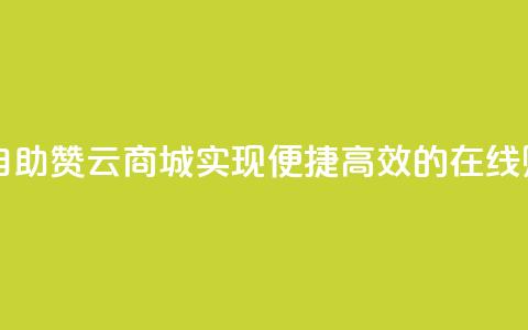 自助赞云商城 - 自助赞云商城：实现便捷、高效的在线购物体验~  第1张