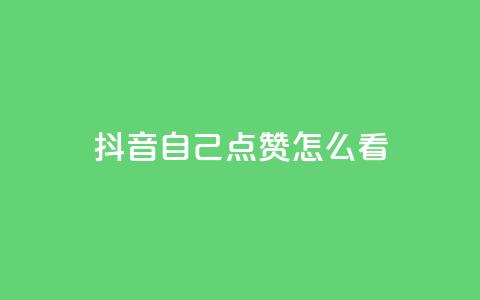 抖音自己点赞怎么看 - 怎样在抖音点赞自己的视频效果更好。  第1张